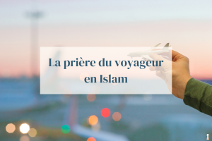 Tout ce que vous devez savoir sur la prière du voyageur en Islam